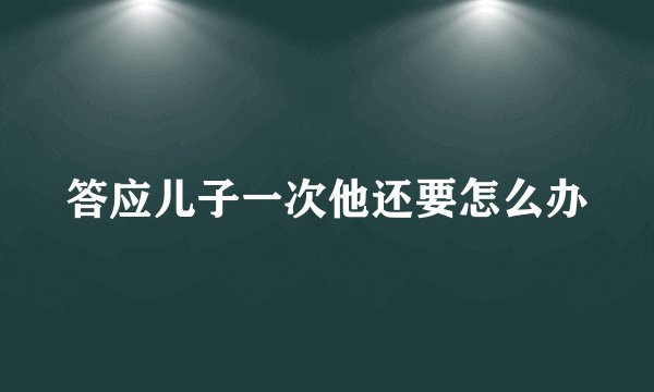 答应儿子一次他还要怎么办