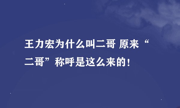 王力宏为什么叫二哥 原来“二哥”称呼是这么来的！