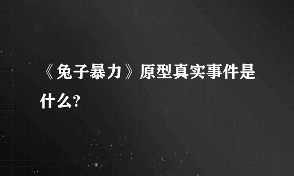 《兔子暴力》原型真实事件是什么?