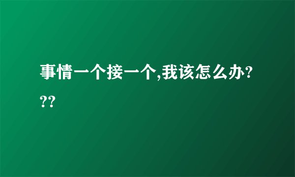 事情一个接一个,我该怎么办???