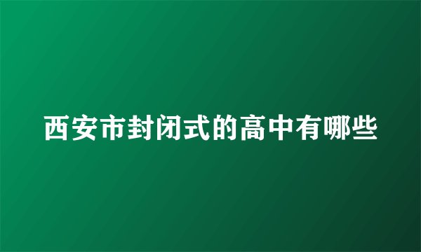 西安市封闭式的高中有哪些