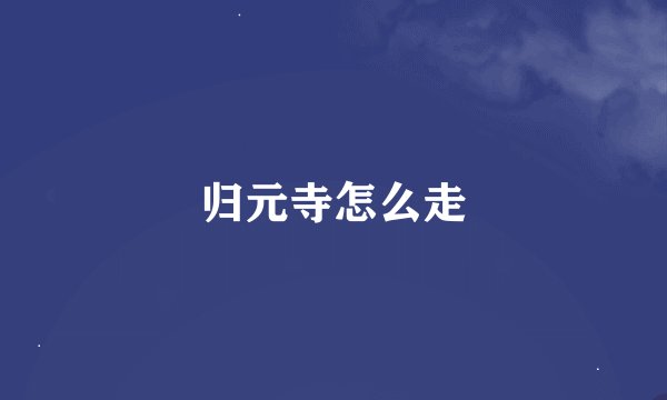 归元寺怎么走