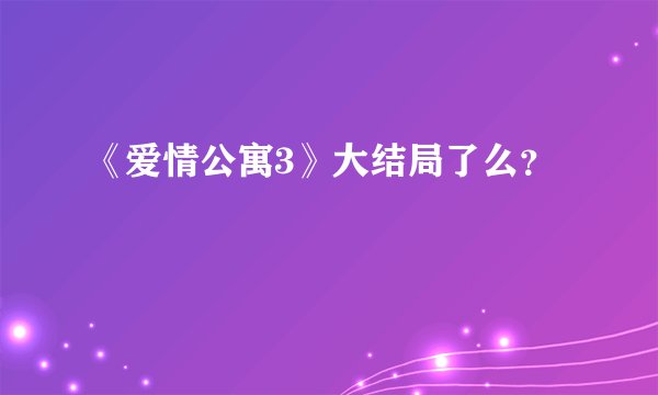《爱情公寓3》大结局了么？