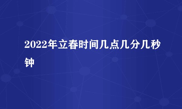 2022年立春时间几点几分几秒钟