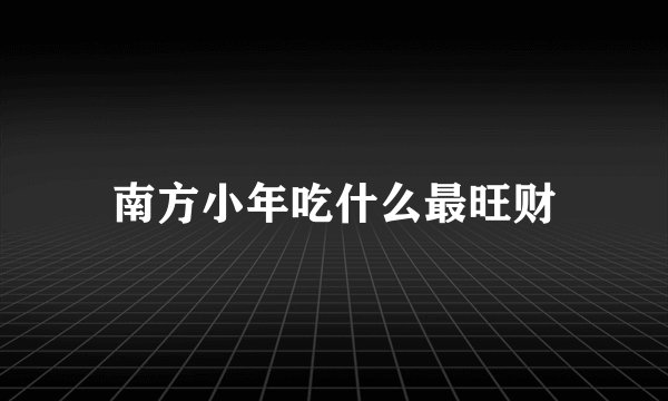 南方小年吃什么最旺财