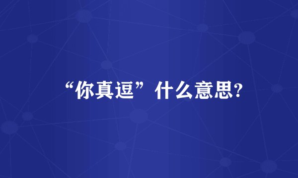 “你真逗”什么意思?