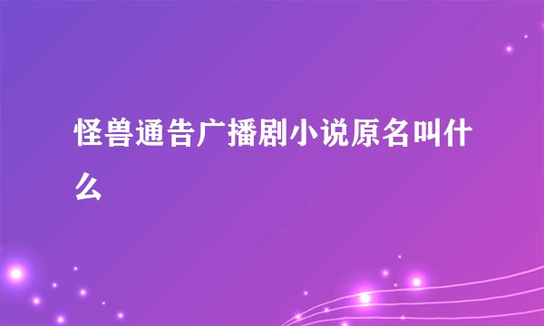 怪兽通告广播剧小说原名叫什么