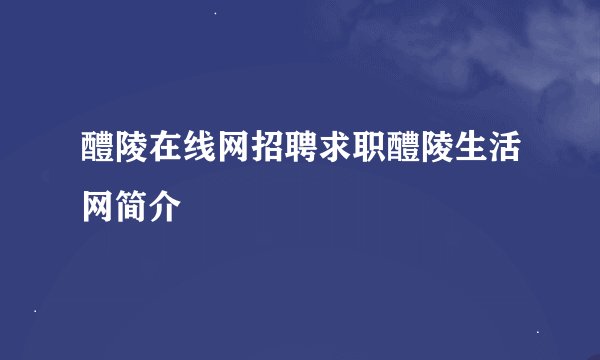 醴陵在线网招聘求职醴陵生活网简介