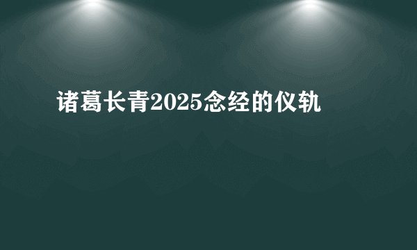 诸葛长青2025念经的仪轨