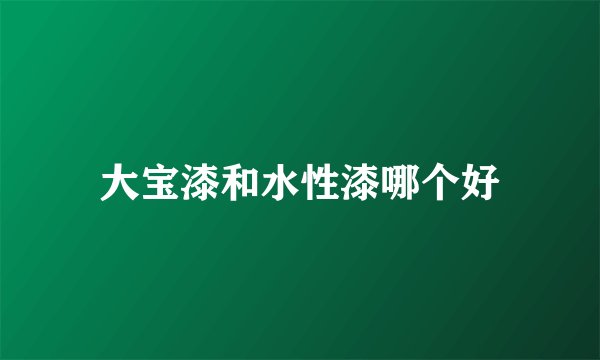大宝漆和水性漆哪个好