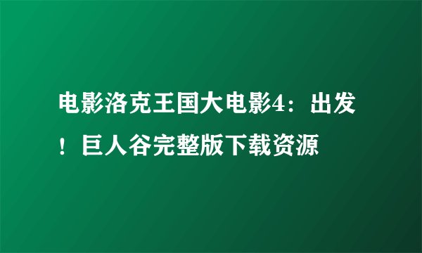 电影洛克王国大电影4：出发！巨人谷完整版下载资源