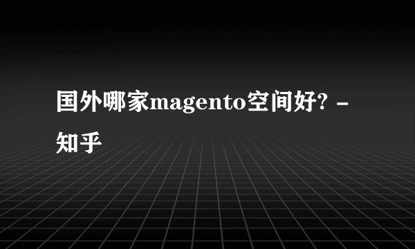 国外哪家magento空间好? - 知乎