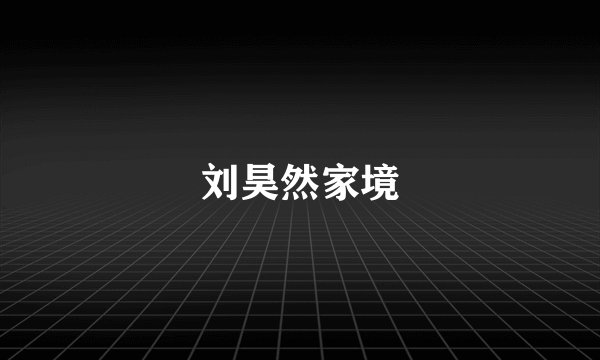 刘昊然家境
