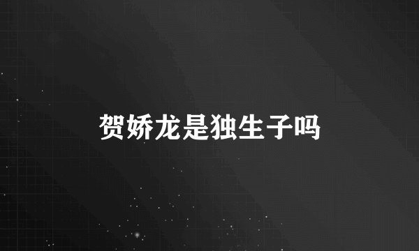 贺娇龙是独生子吗