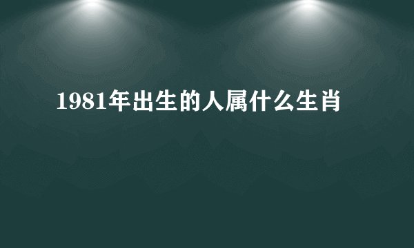 1981年出生的人属什么生肖