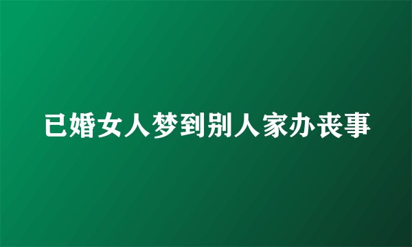已婚女人梦到别人家办丧事