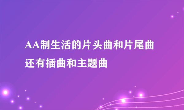 AA制生活的片头曲和片尾曲还有插曲和主题曲
