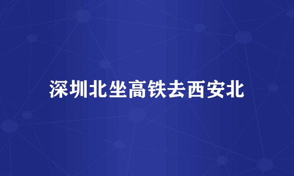 深圳北坐高铁去西安北