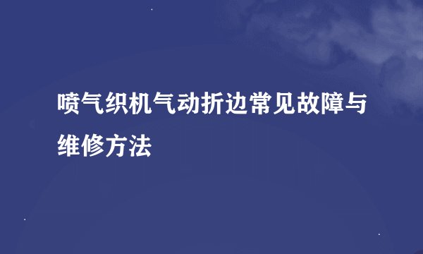 喷气织机气动折边常见故障与维修方法