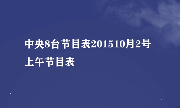 中央8台节目表201510月2号上午节目表
