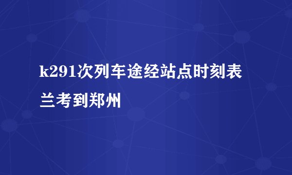 k291次列车途经站点时刻表兰考到郑州