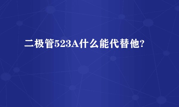 二极管523A什么能代替他?