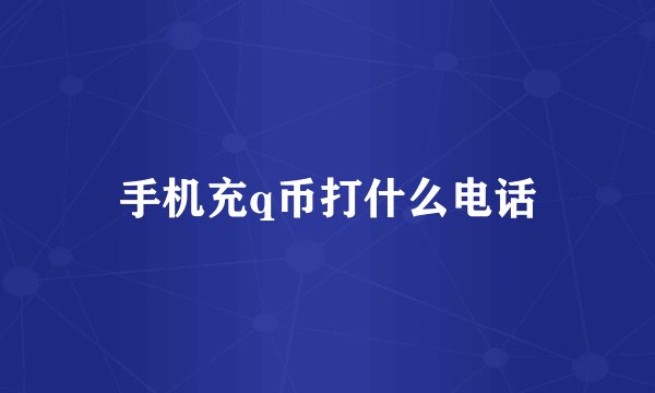 手机充q币打什么电话
