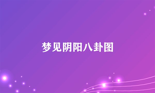 梦见阴阳八卦图