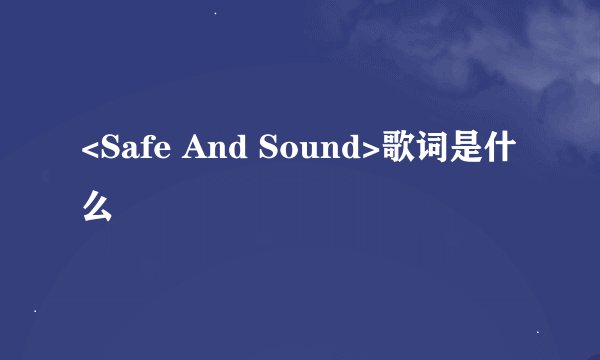 <Safe And Sound>歌词是什么