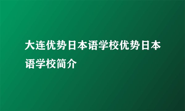 大连优势日本语学校优势日本语学校简介