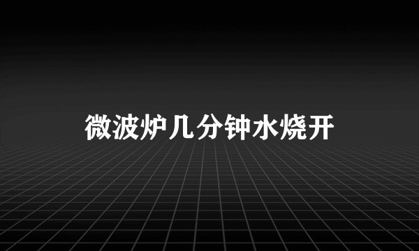 微波炉几分钟水烧开