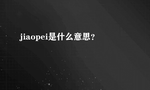 jiaopei是什么意思？