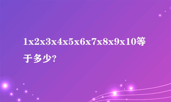 1x2x3x4x5x6x7x8x9x10等于多少?
