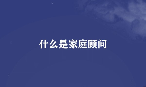 什么是家庭顾问
