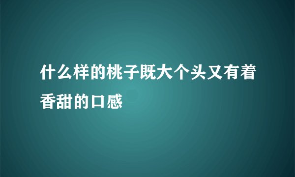 什么样的桃子既大个头又有着香甜的口感