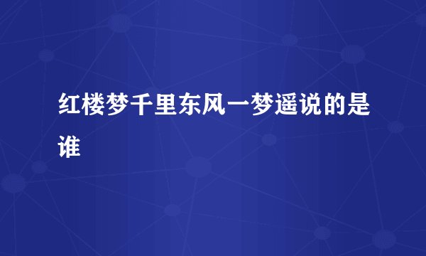 红楼梦千里东风一梦遥说的是谁