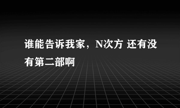 谁能告诉我家，N次方 还有没有第二部啊