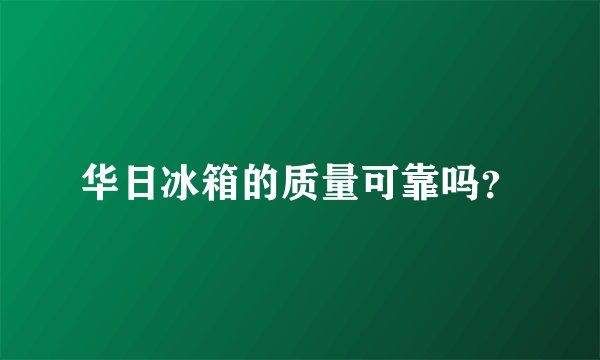 华日冰箱的质量可靠吗？