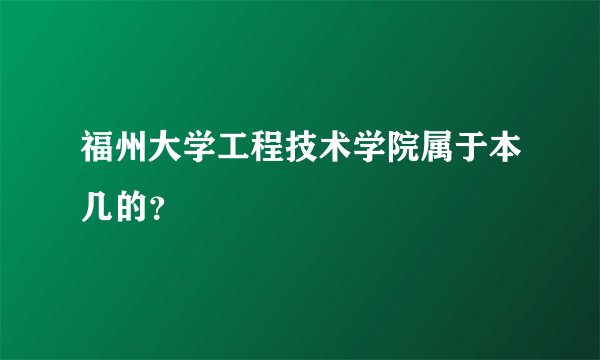 福州大学工程技术学院属于本几的？