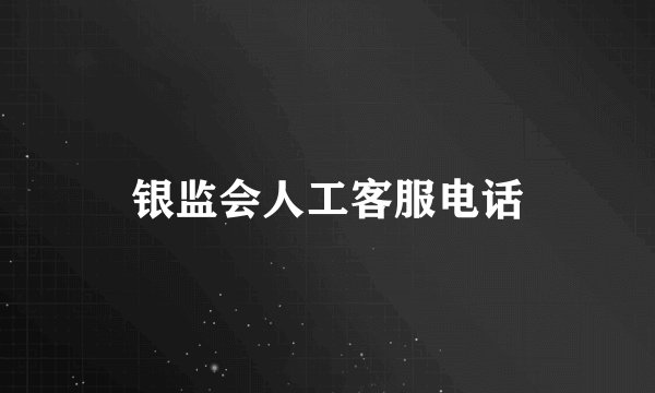 银监会人工客服电话