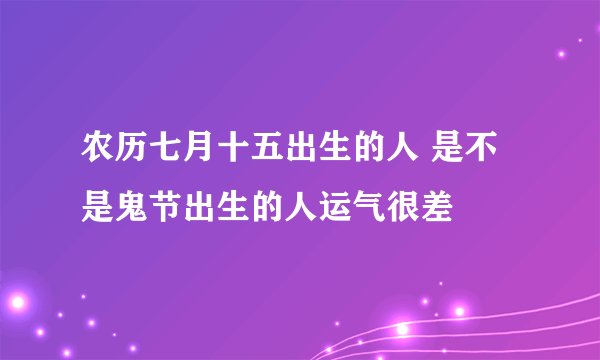 农历七月十五出生的人 是不是鬼节出生的人运气很差