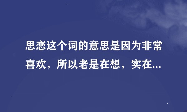 思恋这个词的意思是因为非常喜欢，所以老是在想，实在放不下？