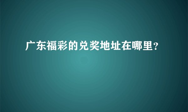 广东福彩的兑奖地址在哪里？
