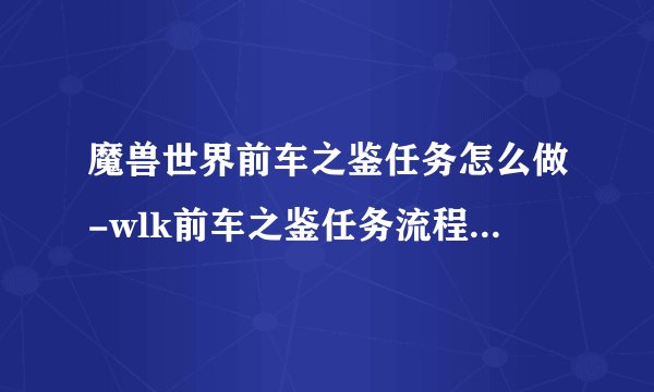 魔兽世界前车之鉴任务怎么做-wlk前车之鉴任务流程奖励一览