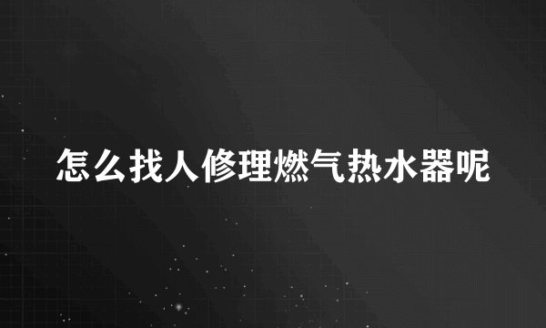 怎么找人修理燃气热水器呢