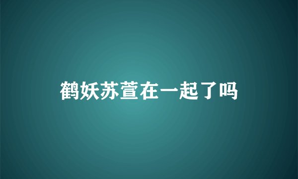 鹤妖苏萱在一起了吗