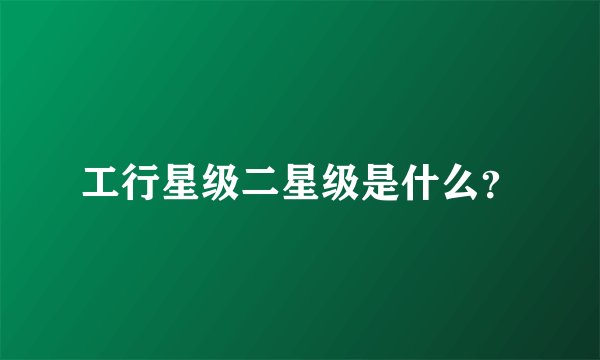 工行星级二星级是什么？