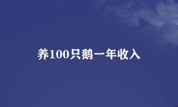 养100只鹅一年收入