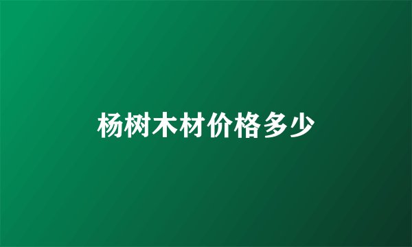 杨树木材价格多少