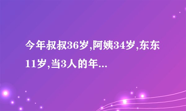 今年叔叔36岁,阿姨34岁,东东11岁,当3人的年龄和是90岁时,东东多少岁？